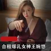 火辣大罩杯女神王婉悠，看完如痴如醉！