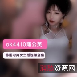 蒲公英(ok4410)韩国宅舞女主播视频合集