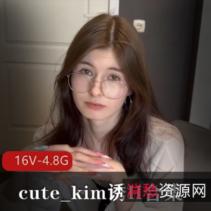 cute_kim诱H合集,4.8G视频完整版,嘴艺家庭乱来吞金