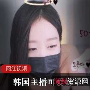 限时特惠韩国主播可爱妹子作品一部，精彩不容错过！