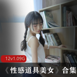 久妖美女性感道具美女合集，12集1.09克，高挑美女尽显魅力