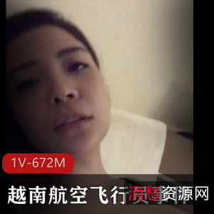 越南航空飞行员S视频展示,时长24分钟,嫩模女友深处用嘴