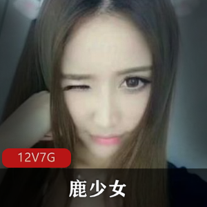 虎牙网红鹿少女才艺展示合集，6.6G视频尽显高颜值身材