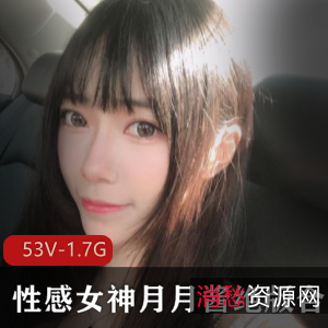 月月酱绝版合集：53集性感女神风采，1.7G视频精品尽收眼底