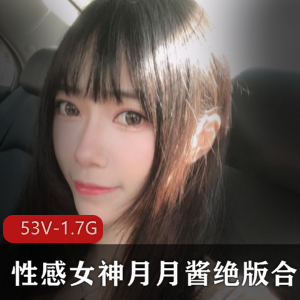 月月酱绝版合集：53集性感女神风采，1.7G视频精品尽收眼底