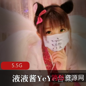 网红妹子液液酱YeYe高人气福利姬，5.5G视频集合，娃娃脸长腿女仆诱惑