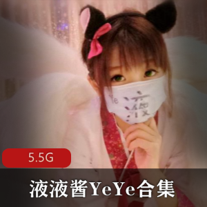 网红妹子液液酱YeYe高人气福利姬，5.5G视频集合，娃娃脸长腿女仆诱惑